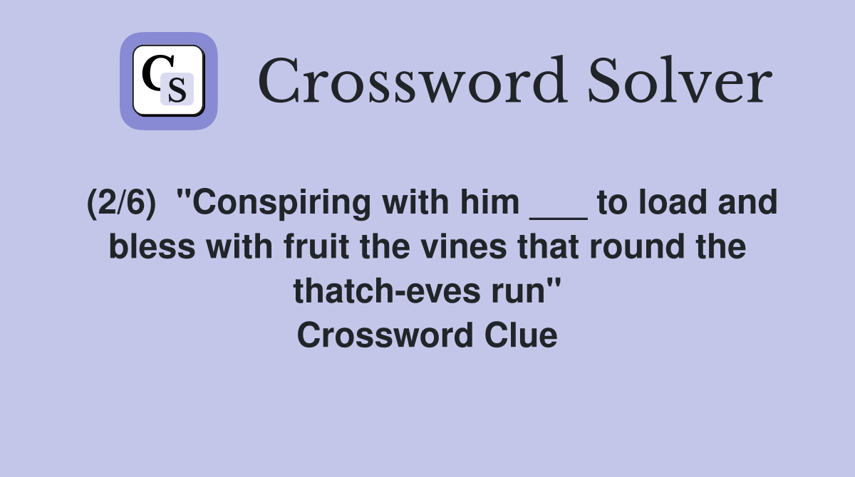 (2/6) "Conspiring with him ___ to load and bless with fruit the vines